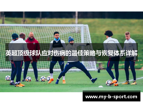 英超顶级球队应对伤病的最佳策略与恢复体系详解 英超顶级球队应对伤病的最佳策略与恢复体系详解
