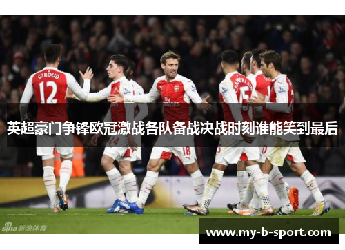 英超豪门争锋欧冠激战各队备战决战时刻谁能笑到最后