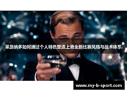 莱昂纳多如何通过个人特色塑造上港全新比赛风格与战术体系