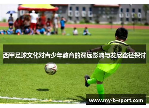 西甲足球文化对青少年教育的深远影响与发展路径探讨 西甲足球文化对青少年教育的深远影响与发展路径探讨