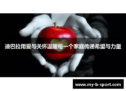 迪巴拉用爱与关怀温暖每一个家庭传递希望与力量