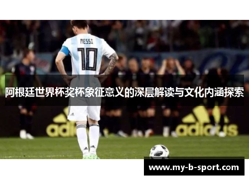 阿根廷世界杯奖杯象征意义的深层解读与文化内涵探索 阿根廷世界杯奖杯象征意义的深层解读与文化内涵探索