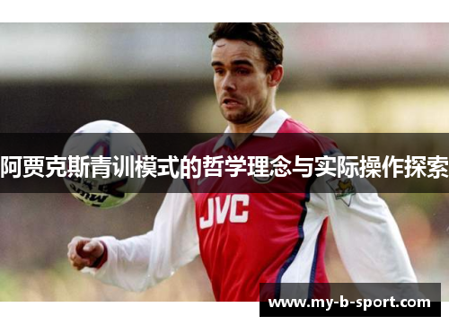 阿贾克斯青训模式的哲学理念与实际操作探索 阿贾克斯青训模式的哲学理念与实际操作探索