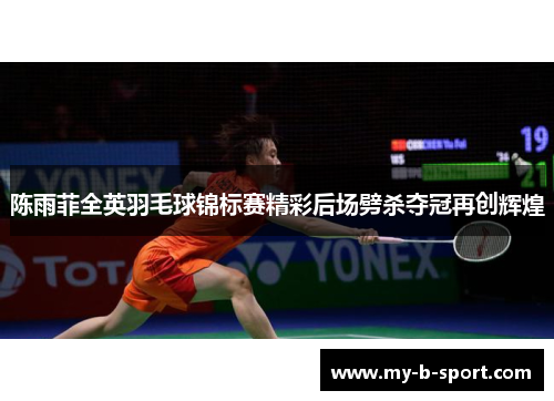 陈雨菲全英羽毛球锦标赛精彩后场劈杀夺冠再创辉煌 陈雨菲全英羽毛球锦标赛精彩后场劈杀夺冠再创辉煌