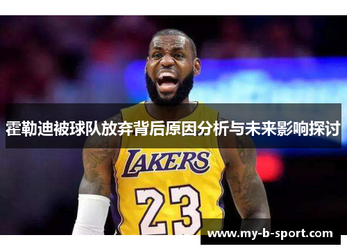 霍勒迪被球队放弃背后原因分析与未来影响探讨 霍勒迪被球队放弃背后原因分析与未来影响探讨