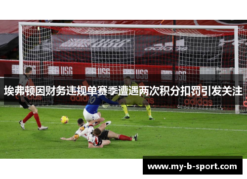 埃弗顿因财务违规单赛季遭遇两次积分扣罚引发关注