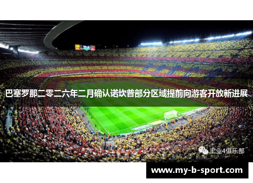 巴塞罗那二零二六年二月确认诺坎普部分区域提前向游客开放新进展