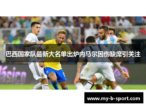 巴西国家队最新大名单出炉内马尔因伤缺席引关注