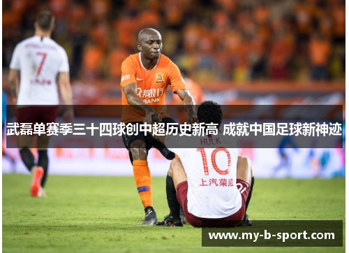武磊单赛季三十四球创中超历史新高 成就中国足球新神迹