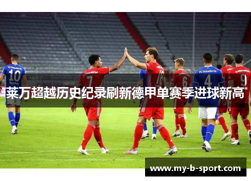 莱万超越历史纪录刷新德甲单赛季进球新高