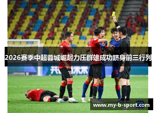 2026赛季中超蓉城崛起力压群雄成功跻身前三行列