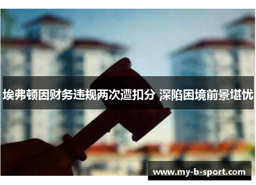 埃弗顿因财务违规两次遭扣分 深陷困境前景堪忧