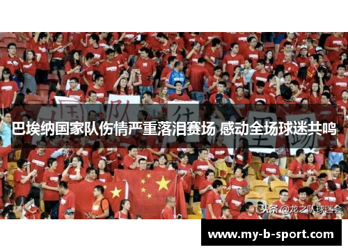 巴埃纳国家队伤情严重落泪赛场 感动全场球迷共鸣