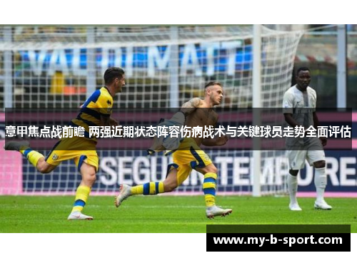意甲焦点战前瞻 两强近期状态阵容伤病战术与关键球员走势全面评估