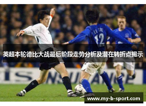 英超本轮德比大战最后阶段走势分析及潜在转折点揭示 英超本轮德比大战最后阶段走势分析及潜在转折点揭示