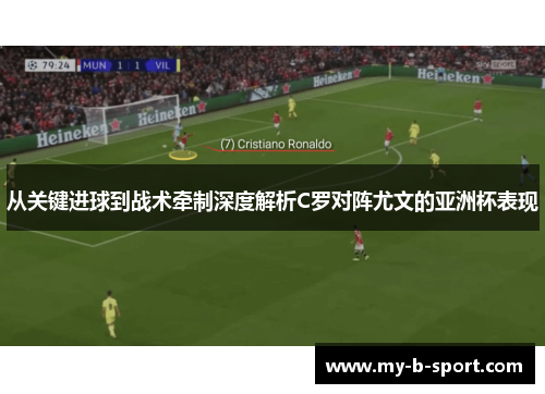从关键进球到战术牵制深度解析C罗对阵尤文的亚洲杯表现